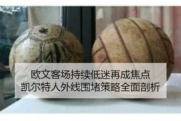 欧文客场持续低迷再成焦点 凯尔特人外线围堵策略全面剖析