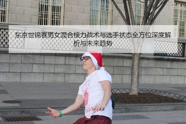 东京世锦赛男女混合接力战术与选手状态全方位深度解析与未来趋势