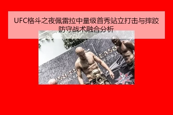 UFC格斗之夜佩雷拉中量级首秀站立打击与摔跤防守战术融合分析
