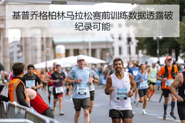 基普乔格柏林马拉松赛前训练数据透露破纪录可能