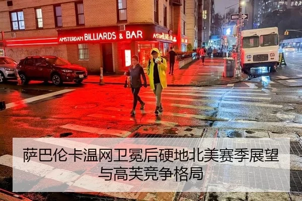 萨巴伦卡温网卫冕后硬地北美赛季展望与高芙竞争格局